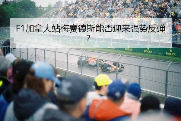 F1加拿大站梅赛德斯能否迎来强势反弹？