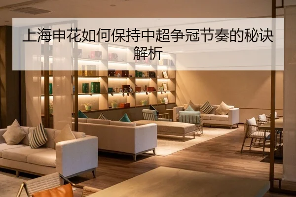 上海申花如何保持中超争冠节奏的秘诀解析